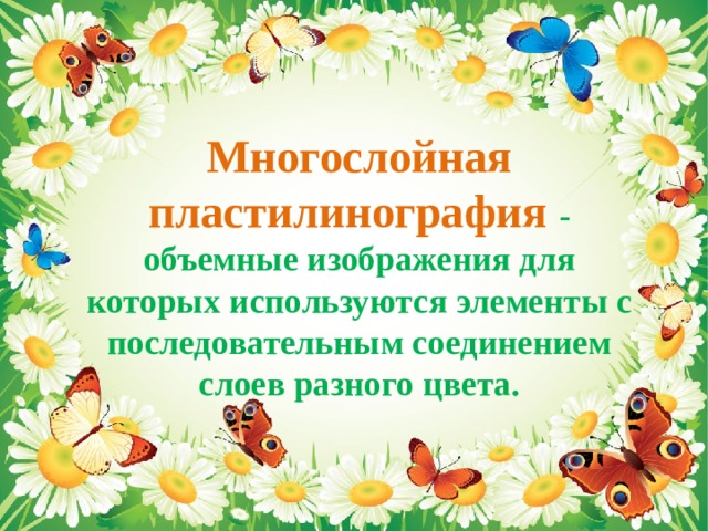 Многослойная пластилинография - объемные изображения для которых используются элементы с последовательным соединением слоев разного цвета.   