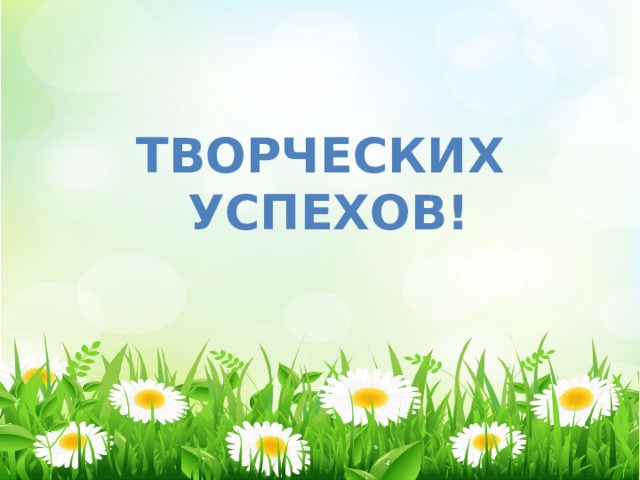 ТВОРЧЕСКИХ УСПЕХОВ! 