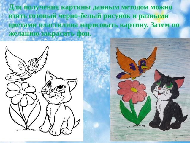 Для получения картины данным методом можно взять готовый черно-белый рисунок и разными цветами пластилина нарисовать картину. Затем по желанию закрасить фон. 