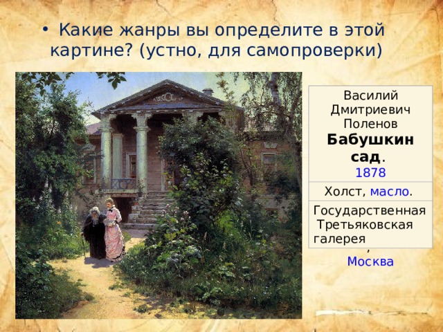  Какие жанры вы определите в этой картине? (устно, для самопроверки) Василий Дмитриевич Поленов Бабушкин сад .  Холст,  масло .  1878 Государственная Третьяковская галерея ,  Москва 