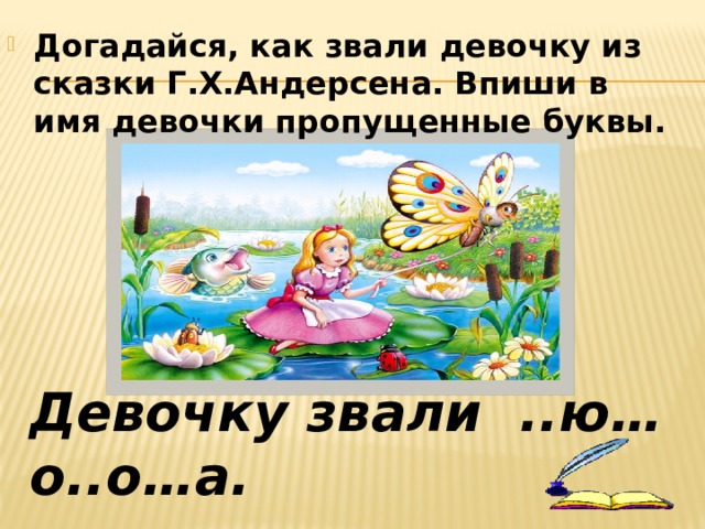 Догадайся, как звали девочку из сказки Г.Х.Андерсена. Впиши в имя девочки пропущенные буквы. Девочку звали ..ю…о..о…а. 