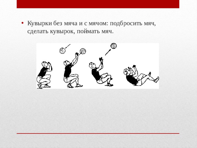 Кувырки без мяча и с мячом: подбросить мяч, сделать кувырок, поймать мяч. 