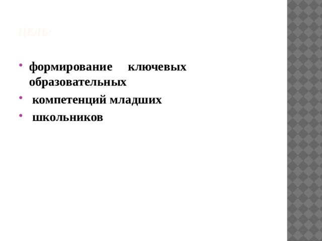   Цель:   формирование ключевых образовательных  компетенций младших  школьников 