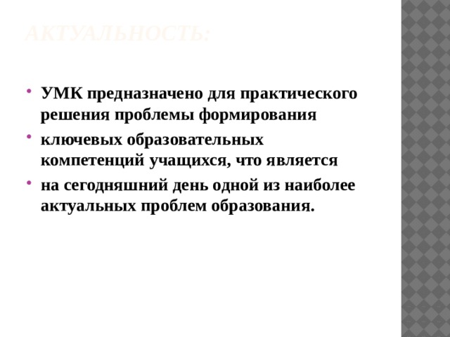 Актуальность:   УМК предназначено для практического решения проблемы формирования ключевых образовательных компетенций учащихся, что является на сегодняшний день одной из наиболее актуальных проблем образования. 