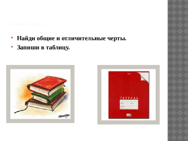      Сравни понятия     Найди общие и отличительные черты. Запиши в таблицу. 