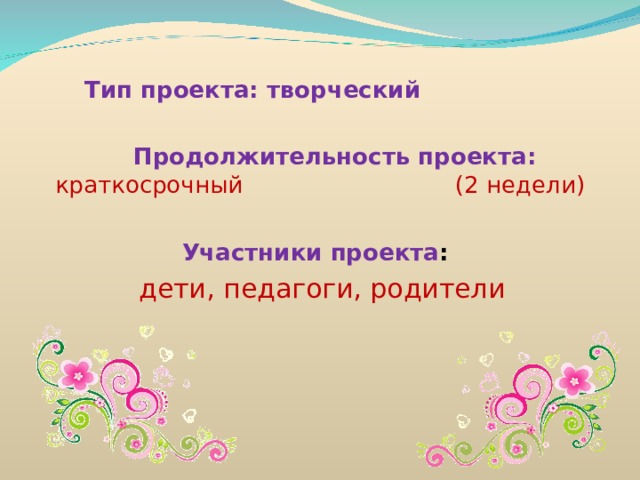  Тип проекта: творческий  Продолжительность проекта: краткосрочный (2 недели)  Участники проекта :  дети, педагоги, родители                