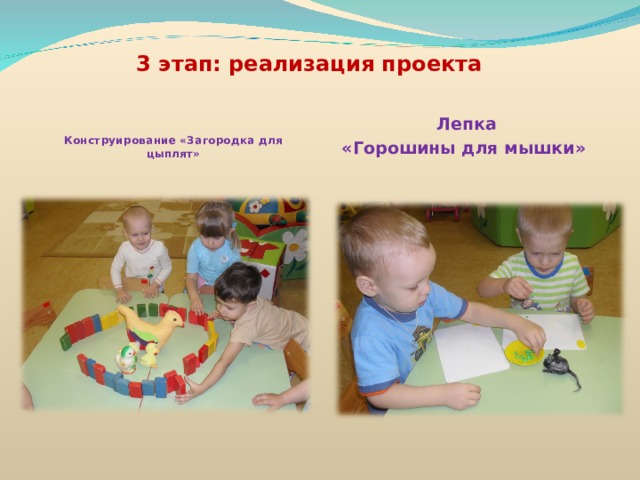 3 этап: реализация проекта     Конструирование «Загородка для цыплят»   Лепка «Горошины для мышки»  