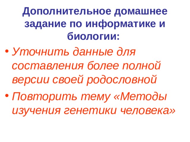 Дополнительное домашнее задание по информатике и биологии:  Уточнить данные для составления более полной версии своей родословной Повторить тему «Методы изучения генетики человека» 