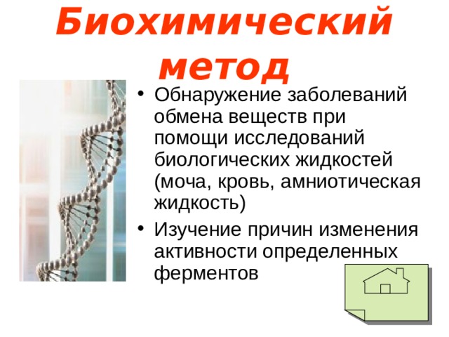 Биохимический метод Обнаружение заболеваний обмена веществ при помощи исследований биологических жидкостей (моча, кровь, амниотическая жидкость) Изучение причин изменения активности определенных ферментов 