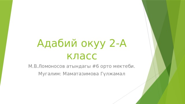 Адабий окуу 2-А класс М.В.Ломоносов атындагы #6 орто мектеби. Мугалим: Маматазимова Гүлжамал 