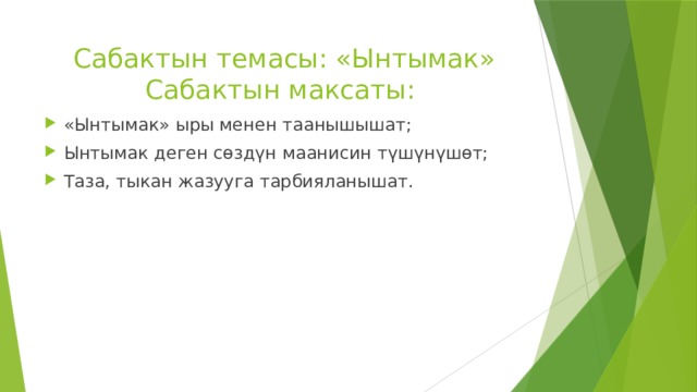 Сабактын темасы: «Ынтымак»  Сабактын максаты: «Ынтымак» ыры менен таанышышат; Ынтымак деген сөздүн маанисин түшүнүшөт; Таза, тыкан жазууга тарбияланышат. 