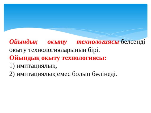Ойындық оқыту технологиясы  белсенді оқыту технологияларының бірі. Ойындық оқыту технологиясы: 1) имитациялық, 2) имитациялық емес болып бөлінеді. 