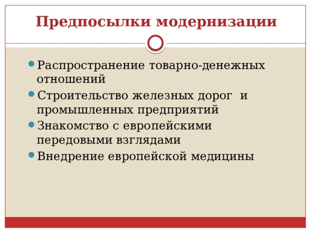 Предпосылки модернизации Распространение товарно-денежных отношений Строительство железных дорог и промышленных предприятий Знакомство с европейскими передовыми взглядами Внедрение европейской медицины 