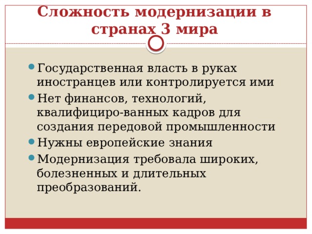 Сложность модернизации в странах 3 мира Государственная власть в руках иностранцев или контролируется ими Нет финансов, технологий, квалифициро-ванных кадров для создания передовой промышленности Нужны европейские знания Модернизация требовала широких, болезненных и длительных преобразований. 