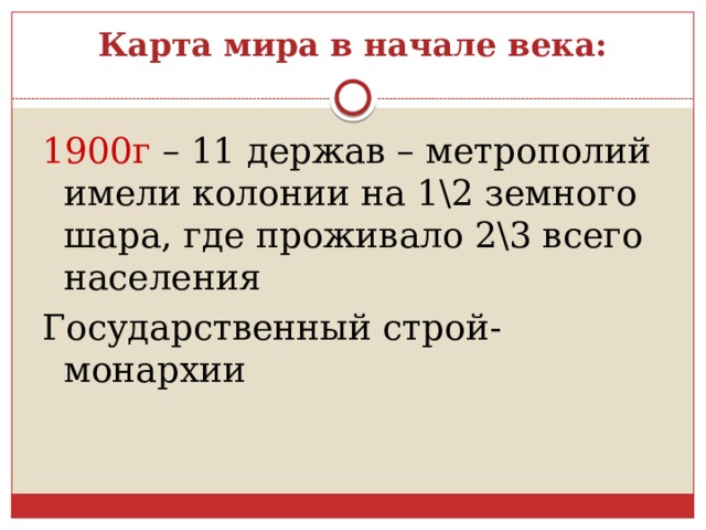 Карта мира в начале века: 1900г – 11 держав – метрополий имели колонии на 1\2 земного шара, где проживало 2\3 всего населения Государственный строй- монархии 