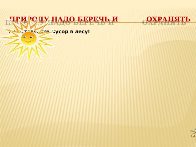 Не трогайте птичьи гнезда Не ломайте ветки деревьев Природу надо беречь и охранять Не оставляйте мусор в лесу! Не загрязняй водоемы Не рвите цветы Не разоряйте муравейники 