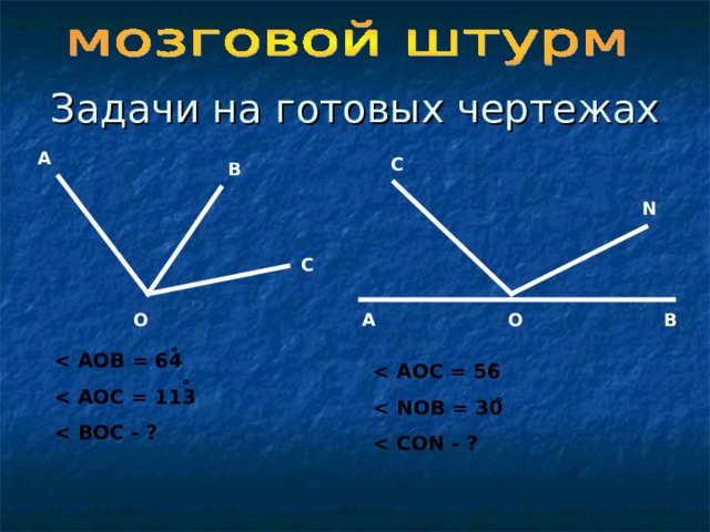  Задачи на готовых чертежах А С В N С В О А О о  АОВ = 64  АОС = 113  ВОС - ?  о  АОС = 56  ОВ = 30  СО N - ? о о 