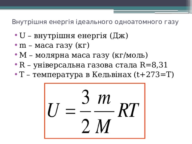Внутрішня енергія ідеального одноатомного газу U – внутрішня енергія (Дж) m – маса газу (кг) M – молярна маса газу (кг/моль) R – універсальна газова стала R=8,31 T – температура в Кельвінах (t+273=Т) 