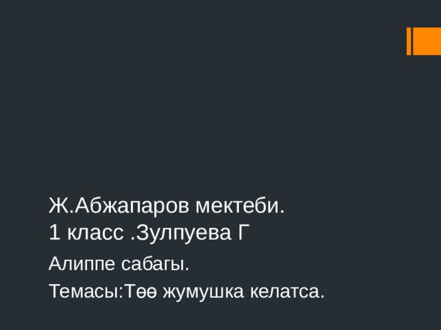 Ж.Абжапаров мектеби.  1 класс .Зулпуева Г Алиппе сабагы. Темасы:Төө жумушка келатса. 