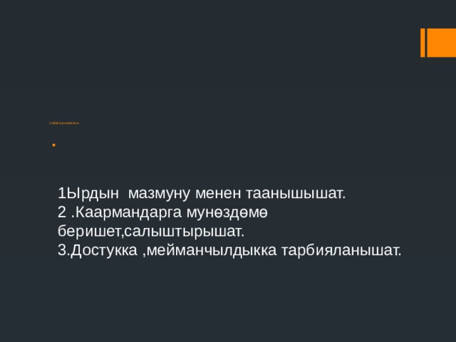             Сабактын максаты:        1Ырдын мазмуну менен таанышышат.  2 .Каармандарга мунөздөмө беришет,салыштырышат.  3.Достукка ,мейманчылдыкка тарбияланышат.    