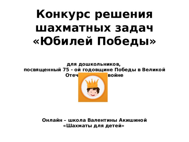 Конкурс решения шахматных задач «Юбилей Победы»   для дошкольников,  посвященный 75 - ой годовщине Победы в Великой Отечественной войне         Онлайн – школа Валентины Акишиной  «Шахматы для детей»  