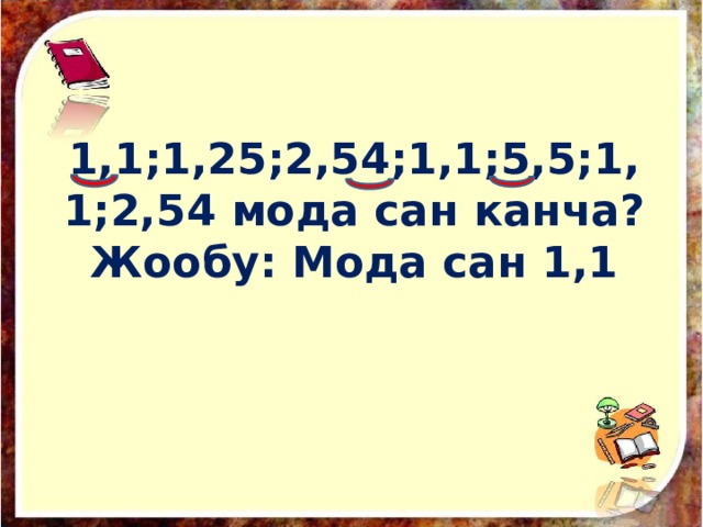 1,1;1,25;2,54;1,1;5,5;1,1;2,54 мода сан канча?  Жообу: Мода сан 1,1 