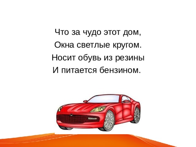 Что за чудо этот дом, Окна светлые кругом. Носит обувь из резины И питается бензином. 