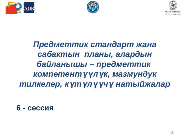 Предметтик стандарт жана сабактын планы, алардын байланышы – предметтик компетентүүлүк, мазмундук тилкелер, күтүлүүчү натыйжалар  6 - сессия  