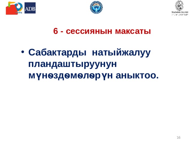  6 - сессиянын максаты Сабактарды натыйжалуу пландаштыруунун мүнѳздѳмѳлѳрүн аныктоо .  