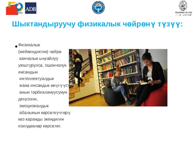 Шыктандыруучу физикалык чөйрөнү түзүү: Физикалык (мейкиндиктик) чөйрө  канчалык ыӊгайлуу уюштурулса, ошончолук инсандын  интеллектуалдык  жана инсандык өнүгүүсүнүн,  анын тарбиялануусунун деӊгээли,  эмоционалдык  абалынын көрсөткүчтөрү көз каранды экендигин изилдөөлөр көрсөтөт. 
