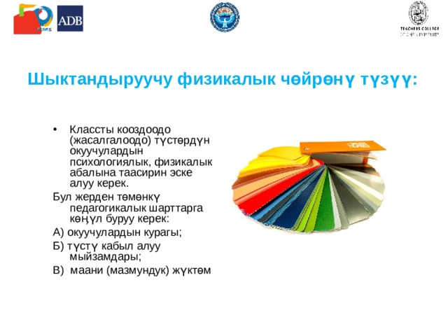 Шыктандыруучу физикалык чөйрөнү түзүү: Классты кооздоодо (жасалгалоодо) түстөрдүн окуучулардын психологиялык, физикалык абалына таасирин эске алуу керек. Бул жерден төмөнкү педагогикалык шарттарга көӊүл буруу керек: А) окуучулардын курагы; Б) түстү кабыл алуу мыйзамдары; В) маани (мазмундук) жүктөм 