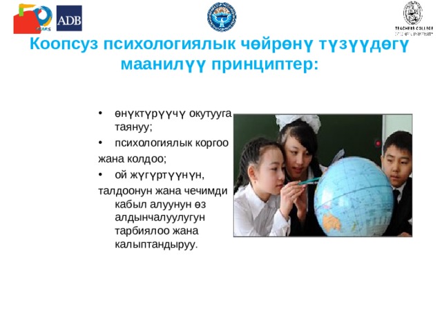 Коопсуз психологиялык чөйрөнү түзүүдөгү маанилүү принциптер: өнүктүрүүчү окутууга таянуу; психологиялык коргоо жана колдоо; ой жүгүртүүнүн, талдоонун жана чечимди кабыл алуунун өз алдынчалуулугун тарбиялоо жана  калыптандыруу . 