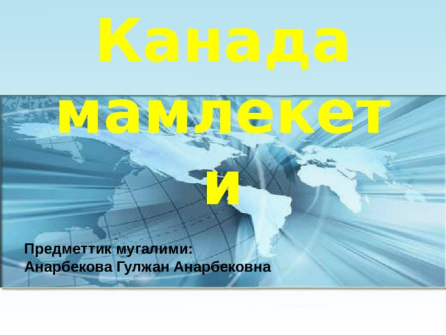  Канада мамлекети    Предметтик мугалими: Анарбекова Гулжан Анарбековна 