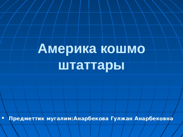   Америка кошмо штаттары   Предметтик мугалим:Анарбекова Гулжан Анарбековна 