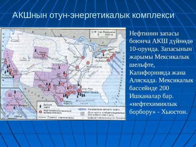 АКШнын отун-энергетикалык комплекси Нефтинин запасы боюнча АКШ дүйнөдө 10-орунда. Запасынын жарымы Мексикалык шельфте, Калифорнияда жана Аляскада. Мексикалык бассейнде 200 Ишканалар бар. «нефтехимиялык борбору» - Хьюстон. 