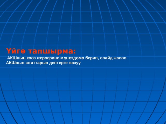 Үйгө тапшырма:  АКШнын кооз жерлерине мүнөздөмө берип, слайд жасоо АКШнын штаттарын дептерге жазуу 