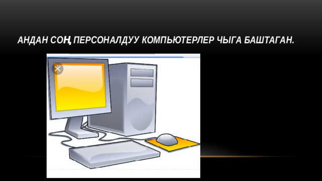 Андан соң персоналдуу компьютерлер чыга баштаган. 