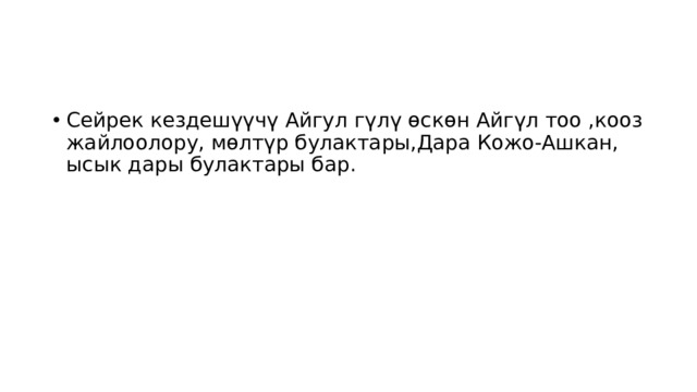 Сейрек кездешүүчү Айгул гүлү өскөн Айгүл тоо ,кооз жайлоолору, мөлтүр булактары,Дара Кожо-Ашкан, ысык дары булактары бар. 