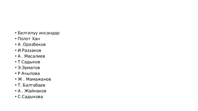 Белгилүү инсандар Полот Хан А .Орозбеков И.Раззаков А . Масалиев Т Садыков Э.Эрматов Р Ачылова Ж . Мамажанов Т. Балтабаев А . Жайнаков С.Садыкова 
