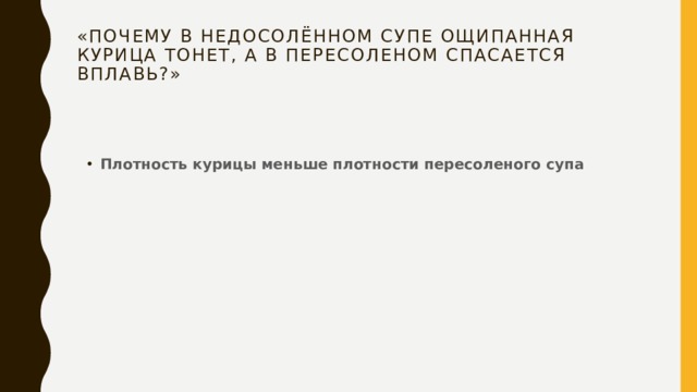 «Почему в недосолённом супе ощипанная курица тонет, а в пересоленом спасается вплавь?»   Плотность курицы меньше плотности пересоленого супа 