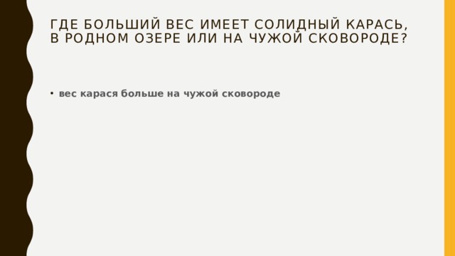 Где больший вес имеет солидный карась, в родном озере или на чужой сковороде?   вес карася больше на чужой сковороде 