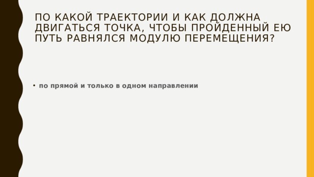 По какой траектории и как должна двигаться точка, чтобы пройденный ею путь равнялся модулю перемещения? по прямой и только в одном направлении 