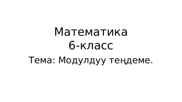 Математика  6-класс Тема: Модулдуу теңдеме. 