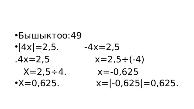 Бышыктоо:49 |4х|=2,5. -4х=2,5 .4х=2,5 х=2,5÷(-4)  Х=2,5÷4. х=-0,625 Х=0,625. х=|-0,625|=0,625. 