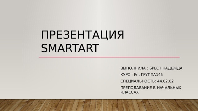 Презентация smartart Выполнила : Брест Надежда Курс : IV , группа145 Специальность: 44.02.02 Преподавание в начальных классах 