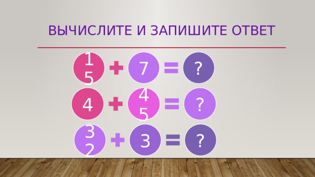 Вычислите и запишите ответ 15 7 ? 4 45 ? 3 32 ? 