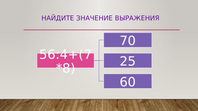 Найдите значение выражения 70 56:4+(7*8) 25 60 