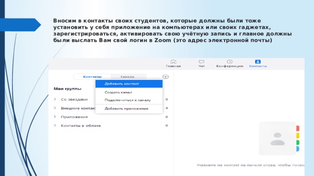 Вносим в контакты своих студентов, которые должны были тоже установить у себя приложение на компьютерах или своих гаджетах, зарегистрироваться, активировать свою учётную запись и главное должны были выслать Вам свой логин в Zoom (это адрес электронной почты) 