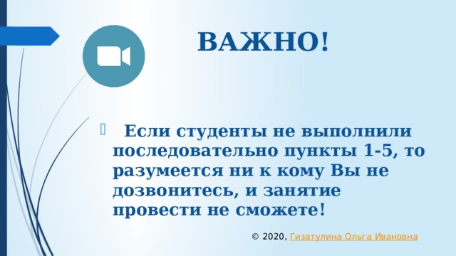 ВАЖНО!    Если студенты не выполнили последовательно пункты 1-5, то разумеется ни к кому Вы не дозвонитесь, и занятие провести не сможете! © 2020, Гизатулина Ольга Ивановна 