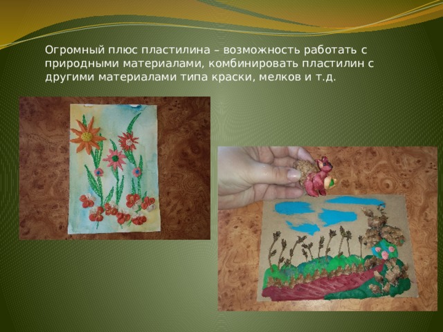 Огромный плюс пластилина – возможность работать с природными материалами, комбинировать пластилин с другими материалами типа краски, мелков и т.д. 